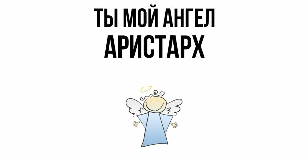 Открытка на каждый день с именем, Аристарх Ты мой ангел ангел Прикольная открытка с пожеланием онлайн скачать бесплатно 