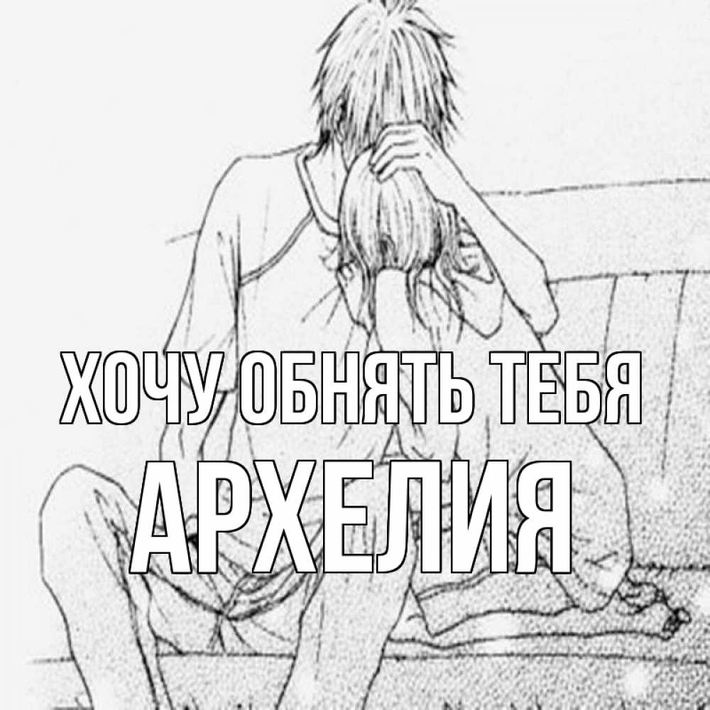 Открытка на каждый день с именем, Архелия Хочу обнять тебя карандаш Прикольная открытка с пожеланием онлайн скачать бесплатно 
