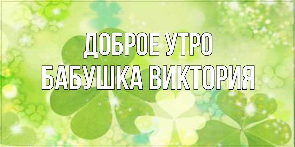 Открытка на каждый день с именем, Бабушка-Виктория Доброе утро открытка с листьями летними зелеными Прикольная открытка с пожеланием онлайн скачать бесплатно 