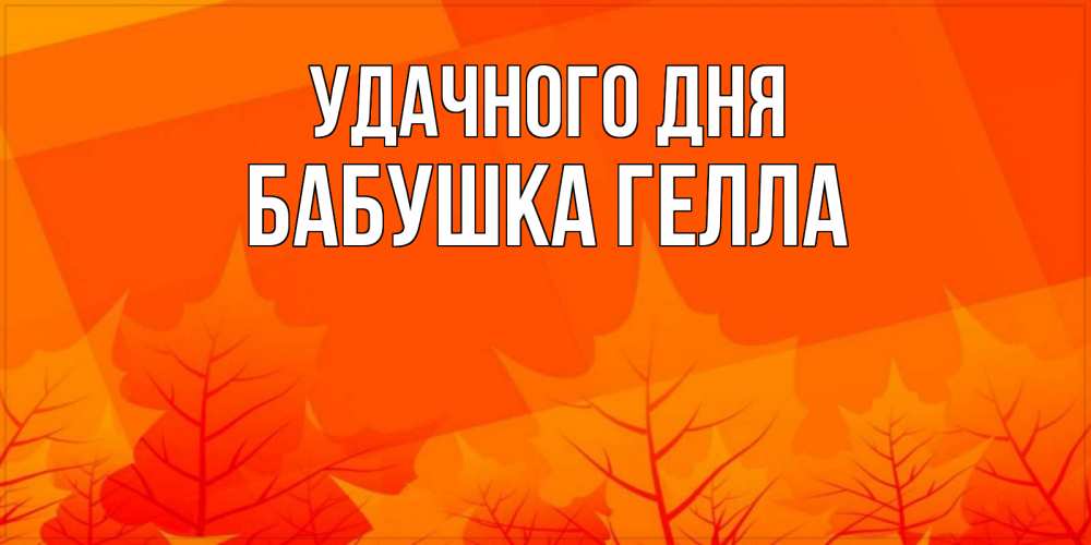 Открытка на каждый день с именем, Бабушка-Гелла Удачного дня осеннее настроение Прикольная открытка с пожеланием онлайн скачать бесплатно 