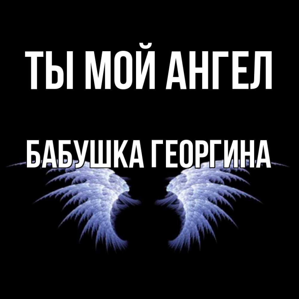 Открытка на каждый день с именем, Бабушка-Георгина Ты мой ангел ангельские крылья на черном фоне Прикольная открытка с пожеланием онлайн скачать бесплатно 