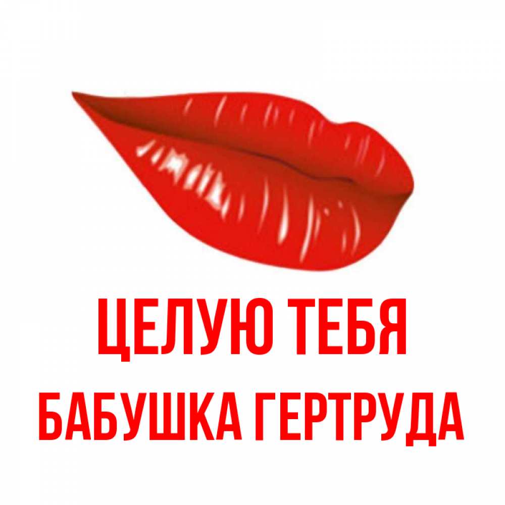 Открытка на каждый день с именем, Бабушка-Гертруда Целую тебя губы на открытке Прикольная открытка с пожеланием онлайн скачать бесплатно 
