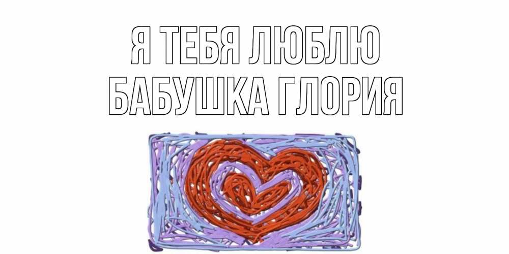 Открытка на каждый день с именем, Бабушка-Глория Я тебя люблю сердце Прикольная открытка с пожеланием онлайн скачать бесплатно 