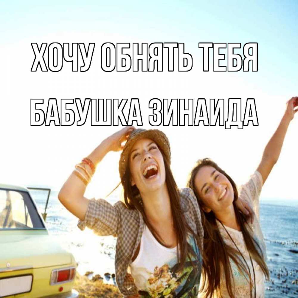 Открытка на каждый день с именем, Бабушка-Зинаида Хочу обнять тебя веселые девушки Прикольная открытка с пожеланием онлайн скачать бесплатно 