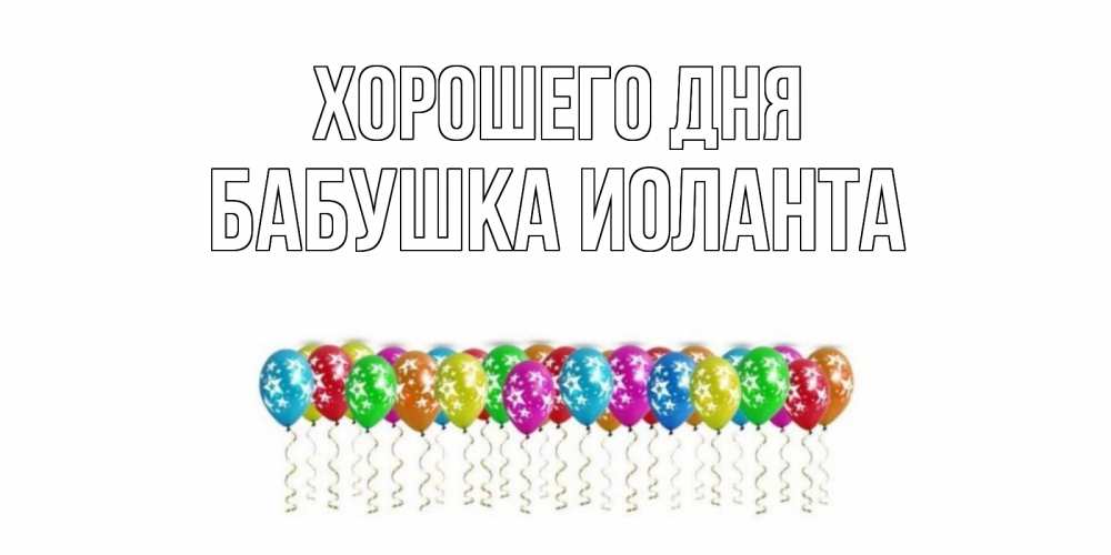 Открытка на каждый день с именем, Бабушка-Иоланта Хорошего дня прекрасного дня Прикольная открытка с пожеланием онлайн скачать бесплатно 