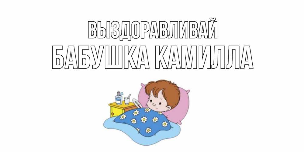 Открытка на каждый день с именем, Бабушка-Камилла Выздоравливай не болейте дети Прикольная открытка с пожеланием онлайн скачать бесплатно 