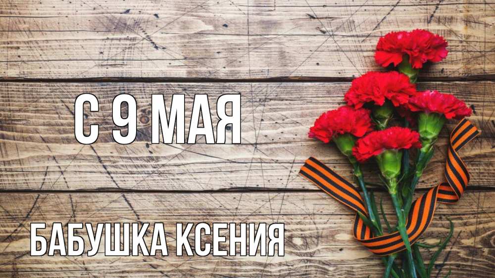 Открытка на каждый день с именем, Бабушка-Ксения С 9 мая 9 мая Прикольная открытка с пожеланием онлайн скачать бесплатно 