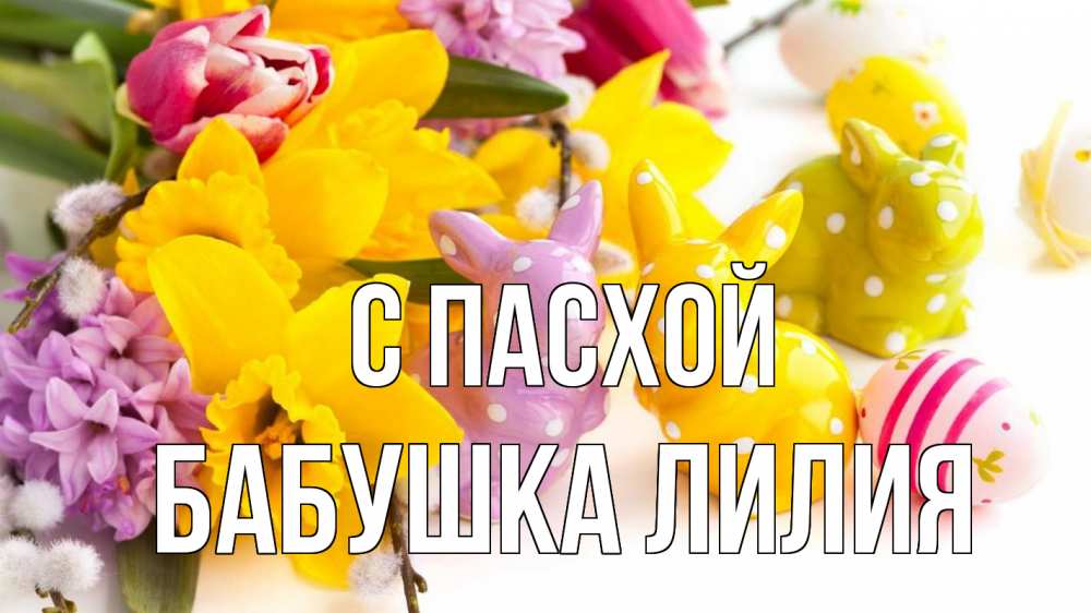 Открытка на каждый день с именем, Бабушка-Лилия С пасхой цветы, пасха Прикольная открытка с пожеланием онлайн скачать бесплатно 