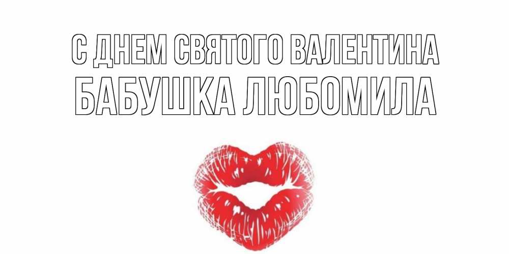 Открытка на каждый день с именем, Бабушка-Любомила С днем Святого Валентина валентинка с губками на день всех влюбленных Прикольная открытка с пожеланием онлайн скачать бесплатно 