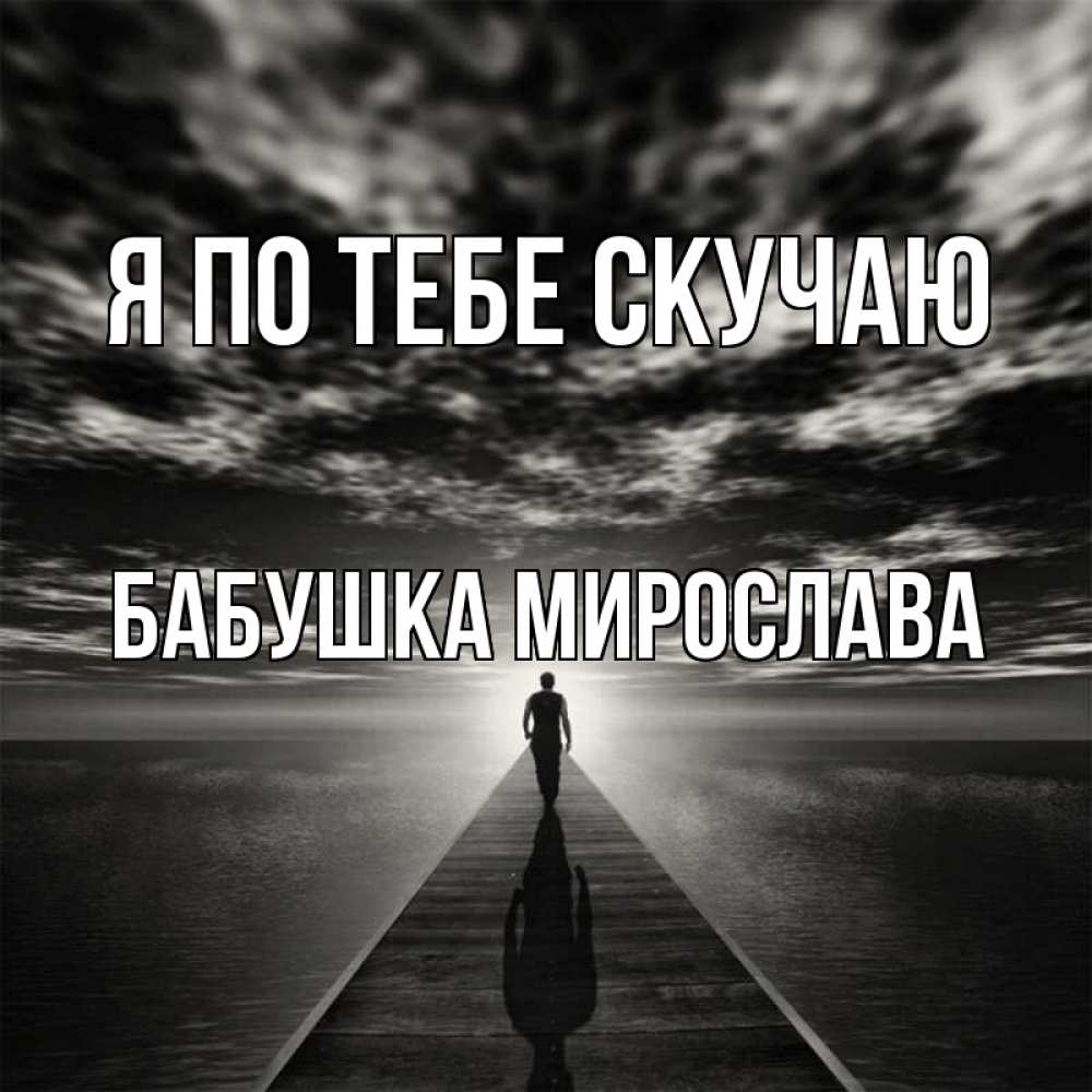 Открытка на каждый день с именем, Бабушка-Мирослава Я по тебе скучаю к тебе Прикольная открытка с пожеланием онлайн скачать бесплатно 