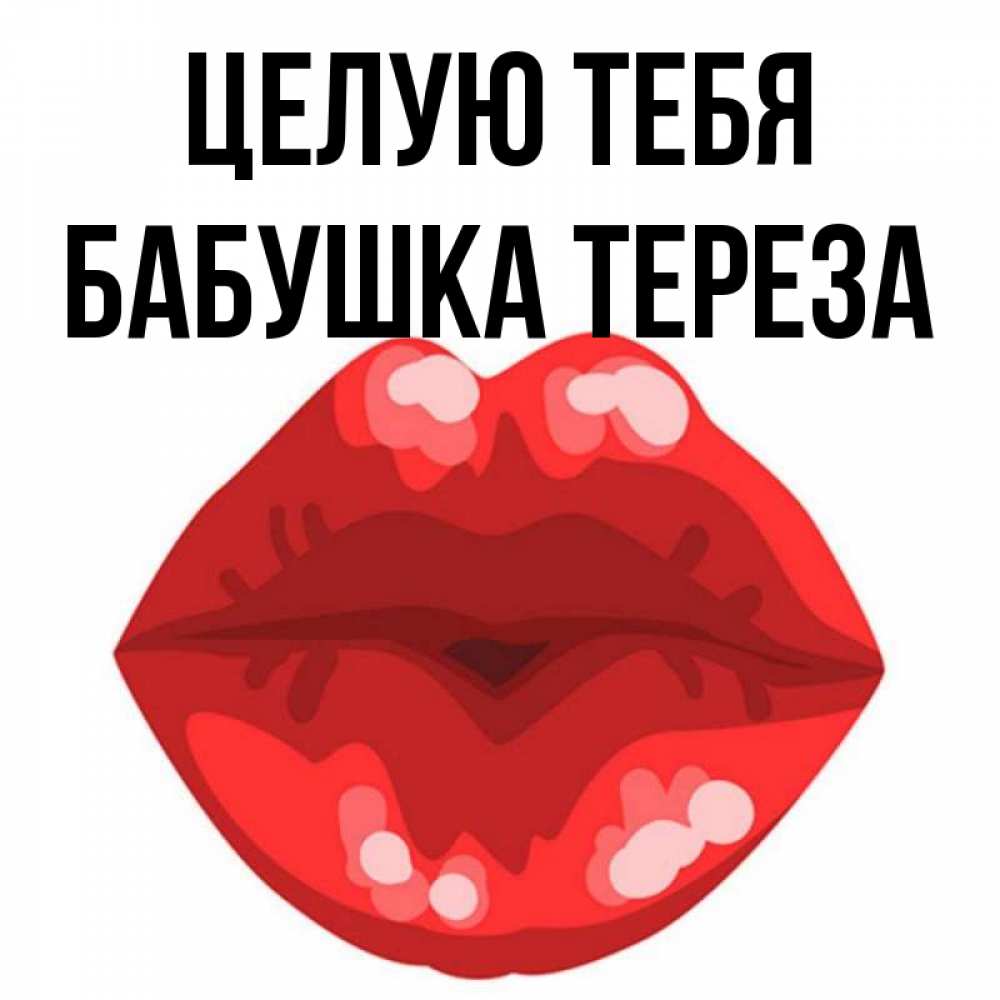 Открытка на каждый день с именем, Бабушка-Тереза Целую тебя отправить открытку с поцелуем бесплатно и скачать для парня Прикольная открытка с пожеланием онлайн скачать бесплатно 