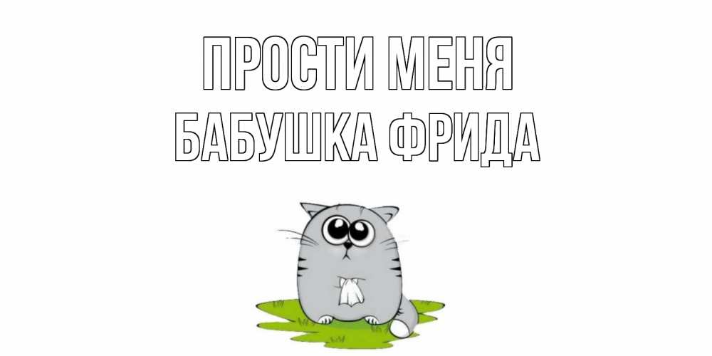 Открытка на каждый день с именем, Бабушка-Фрида Прости меня открытка с котиком просящим прощения Прикольная открытка с пожеланием онлайн скачать бесплатно 