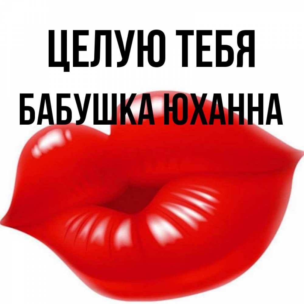 Открытка на каждый день с именем, Бабушка-Юханна Целую тебя губки надутые бантиком Прикольная открытка с пожеланием онлайн скачать бесплатно 