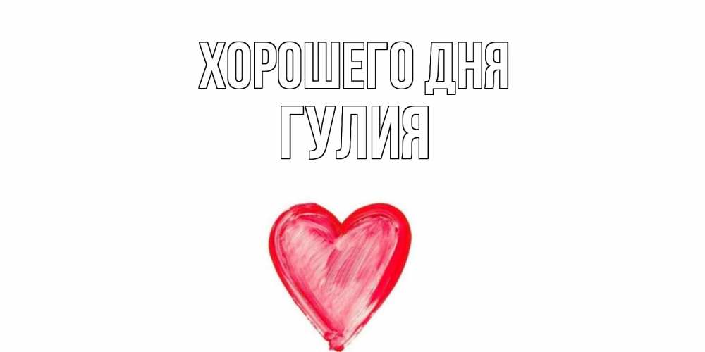 Открытка на каждый день с именем, Гулия Хорошего дня прекрасного дня любимой Прикольная открытка с пожеланием онлайн скачать бесплатно 