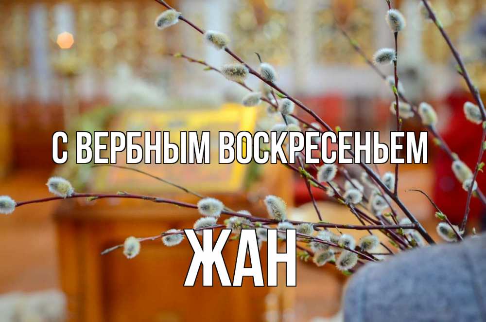 Открытка на каждый день с именем, Жан С вербным воскресеньем верба Прикольная открытка с пожеланием онлайн скачать бесплатно 