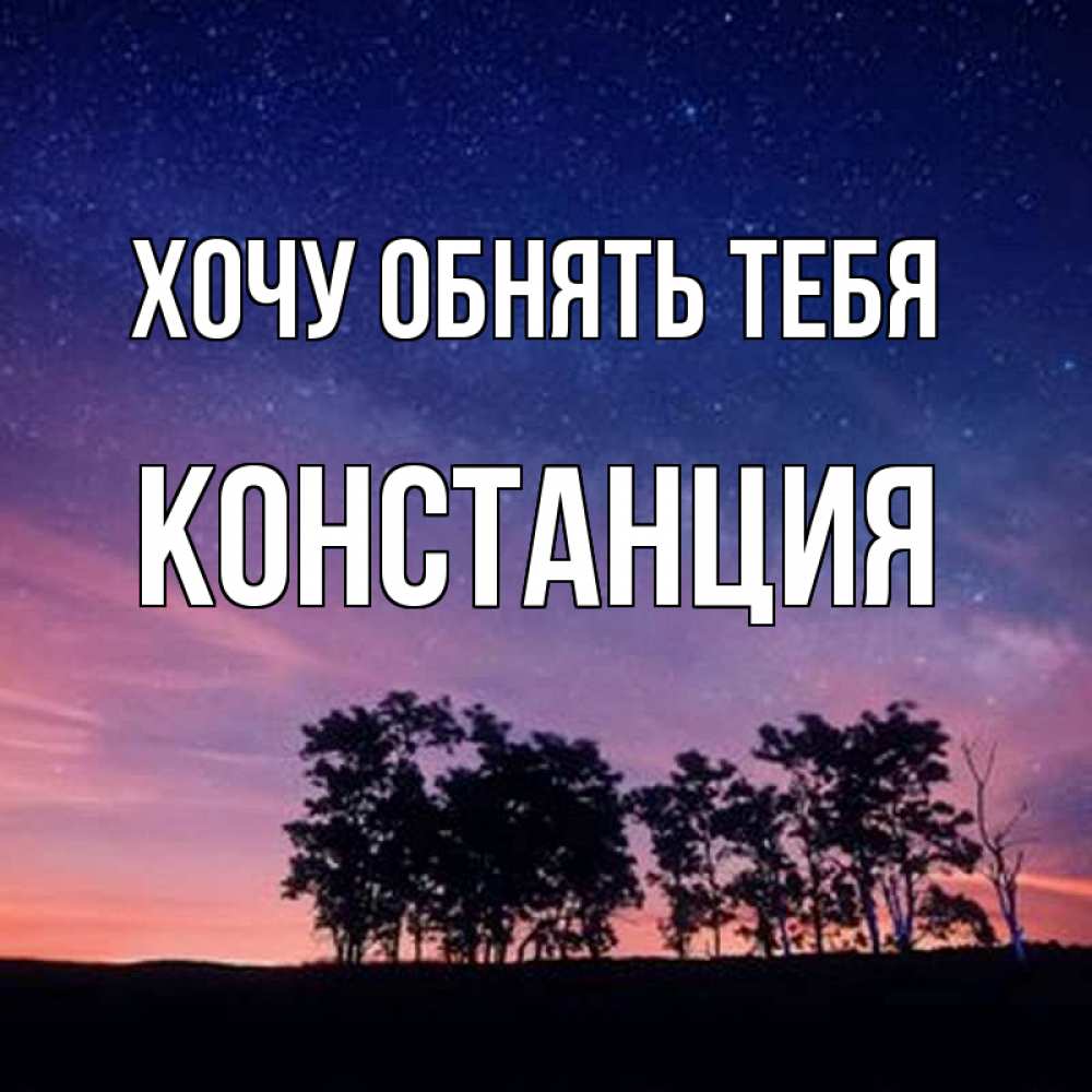 Открытка на каждый день с именем, Констанция Хочу обнять тебя силуэты деревьев Прикольная открытка с пожеланием онлайн скачать бесплатно 