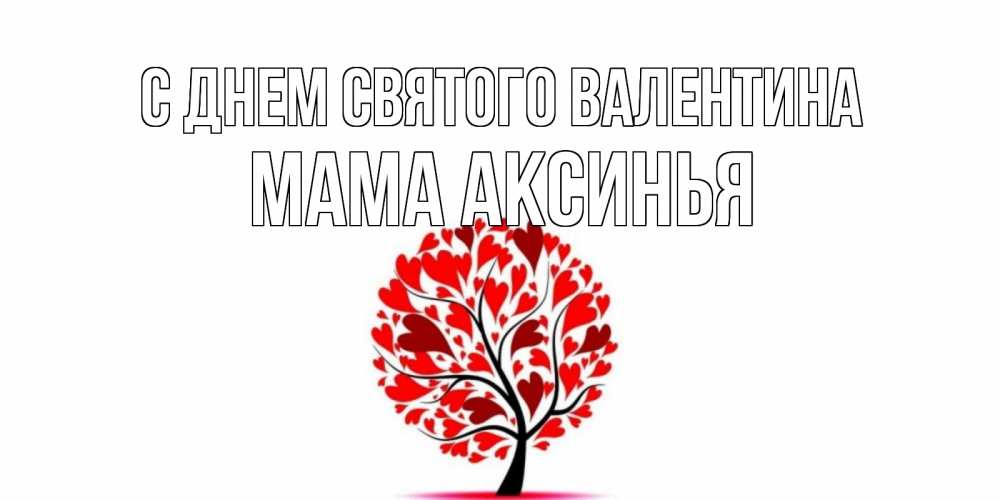 Открытка на каждый день с именем, Мама-Аксинья С днем Святого Валентина листья на дереве в виде сердца на 14 февраля Прикольная открытка с пожеланием онлайн скачать бесплатно 