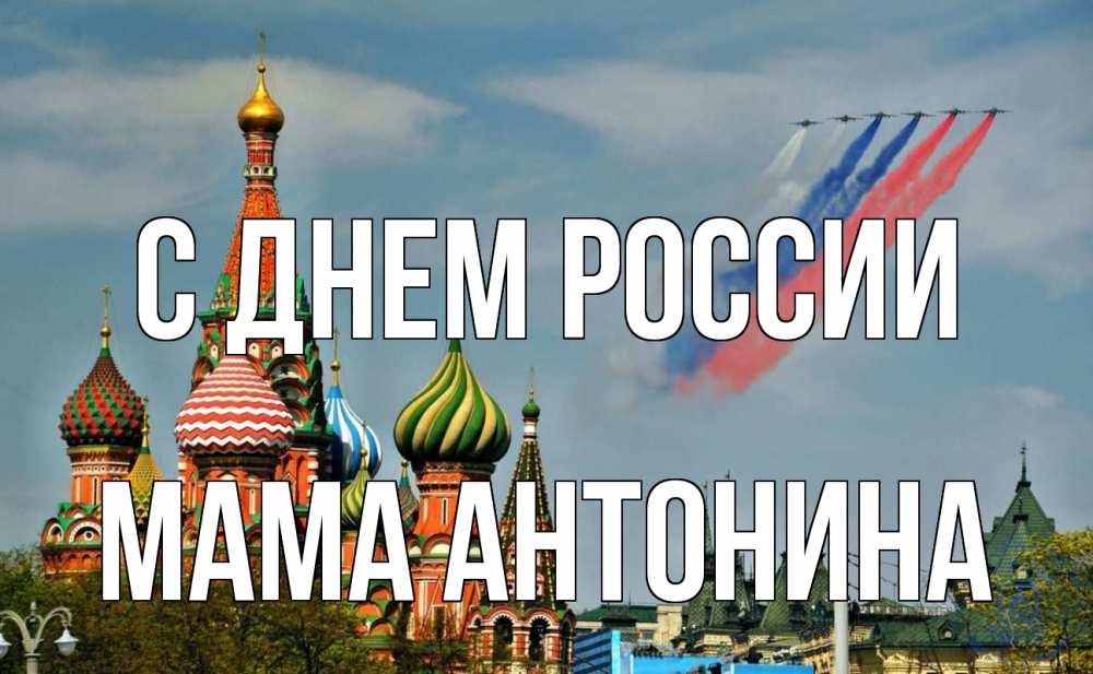 Открытка на каждый день с именем, Мама-Антонина С днем россии С днем России Прикольная открытка с пожеланием онлайн скачать бесплатно 