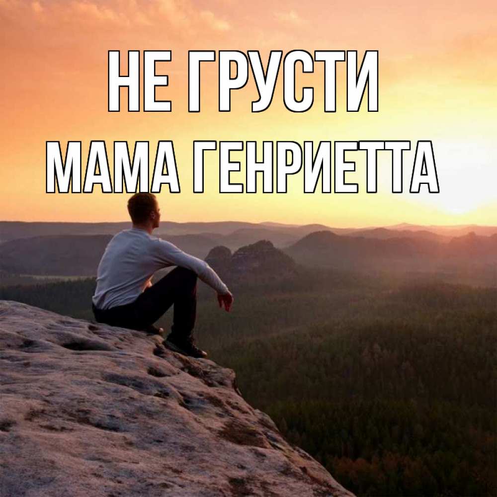 Открытка на каждый день с именем, Мама-Генриетта Не грусти смотрим на закат Прикольная открытка с пожеланием онлайн скачать бесплатно 