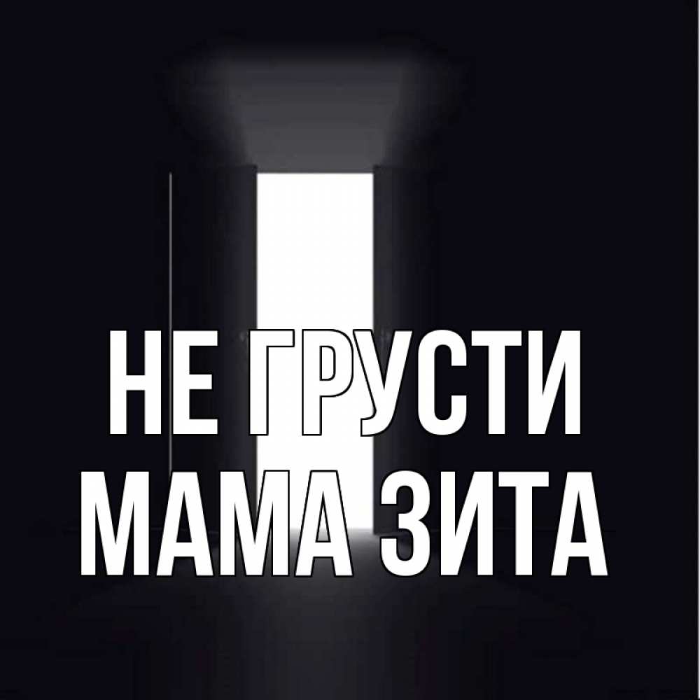 Открытка на каждый день с именем, Мама-Зита Не грусти открытая дверь Прикольная открытка с пожеланием онлайн скачать бесплатно 