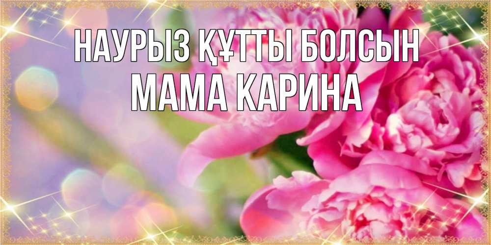 Открытка на каждый день с именем, Мама-Карина Наурыз құтты болсын красивые открытки с текстом для любимых дам Прикольная открытка с пожеланием онлайн скачать бесплатно 