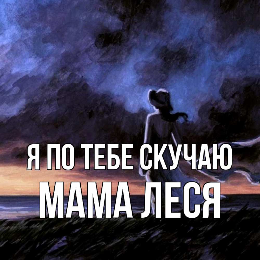 Открытка на каждый день с именем, Мама-Леся Я по тебе скучаю тут 2 Прикольная открытка с пожеланием онлайн скачать бесплатно 