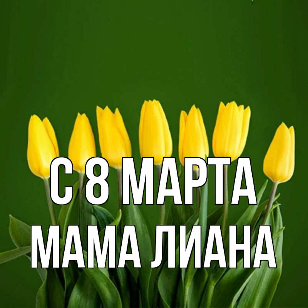 Открытка на каждый день с именем, Мама-Лиана С 8 МАРТА желтого цвета 3 Прикольная открытка с пожеланием онлайн скачать бесплатно 