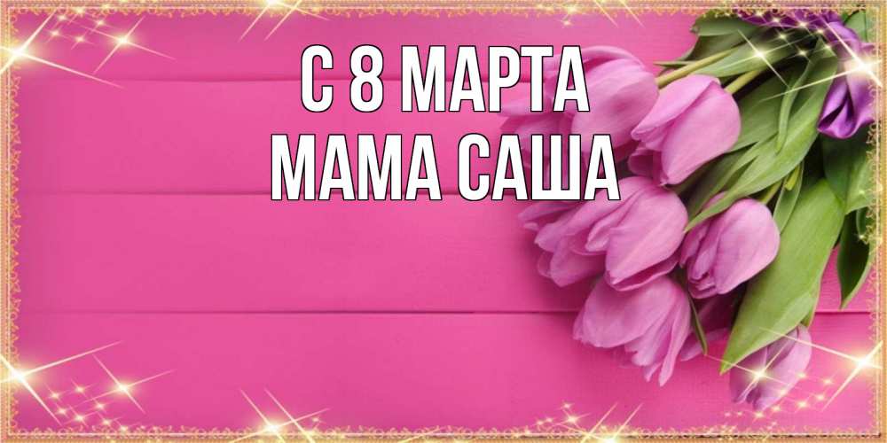Открытка на каждый день с именем, Мама-Саша С 8 МАРТА открытка для фотошопа с подписью Прикольная открытка с пожеланием онлайн скачать бесплатно 