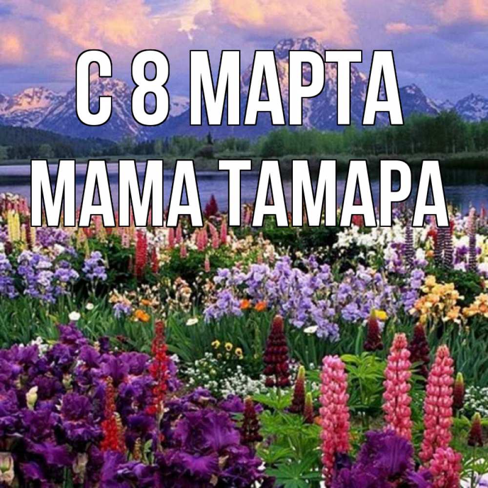 Открытка на каждый день с именем, Мама-Тамара С 8 МАРТА международный женский день Прикольная открытка с пожеланием онлайн скачать бесплатно 