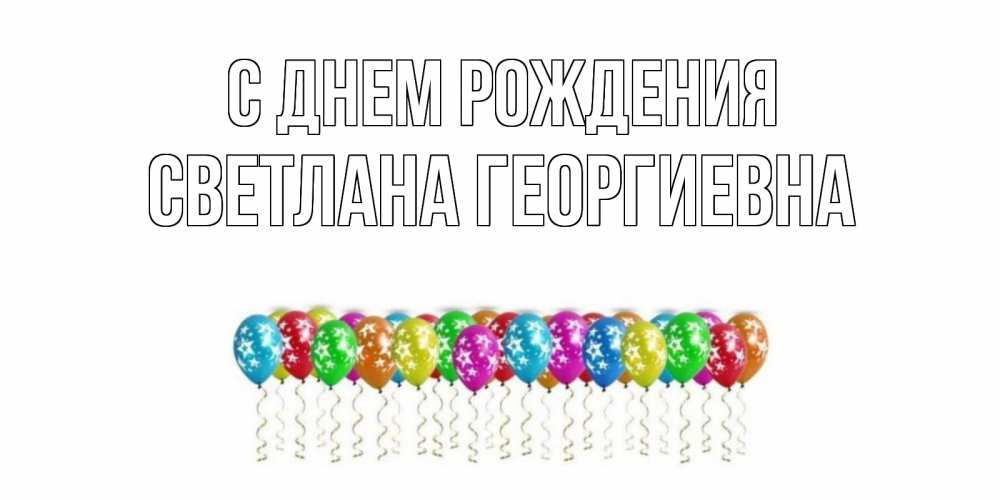 Открытка на каждый день с именем, Светлана-Георгиевна С днем рождения Воздушные шары, звезды Прикольная открытка с пожеланием онлайн скачать бесплатно 