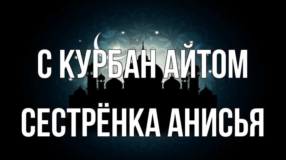 Открытка на каждый день с именем, Сестрёнка-Анисья С курбан айтом мечеть Прикольная открытка с пожеланием онлайн скачать бесплатно 