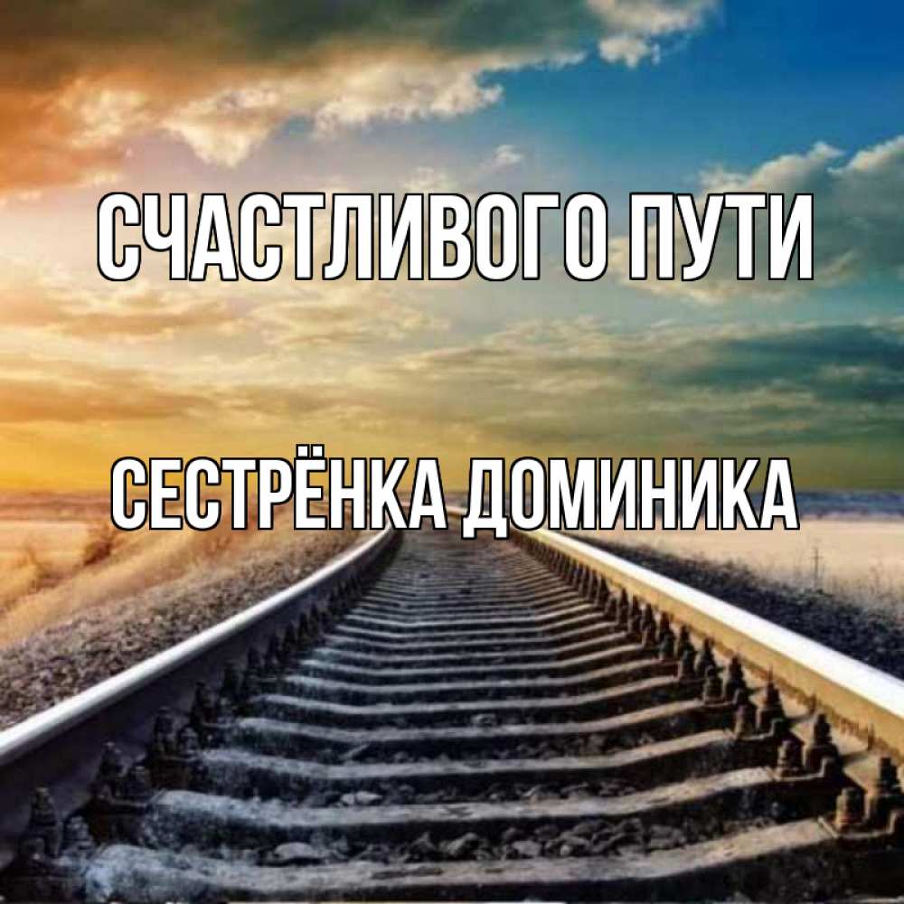 Открытка на каждый день с именем, Сестрёнка-Доминика Счастливого пути рельсы уходящие в даль Прикольная открытка с пожеланием онлайн скачать бесплатно 