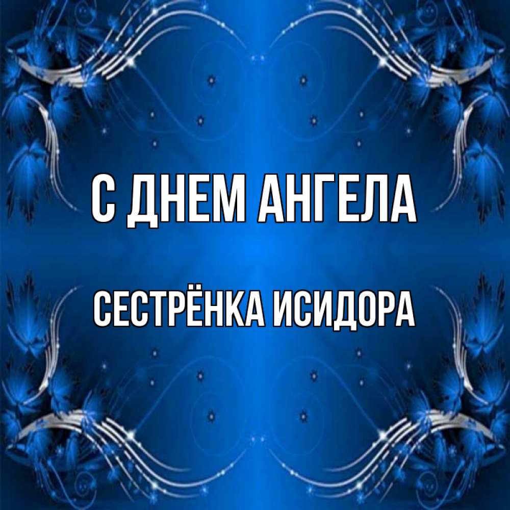 Открытка на каждый день с именем, Сестрёнка-Исидора С днем ангела красивая рамочка с узорами Прикольная открытка с пожеланием онлайн скачать бесплатно 