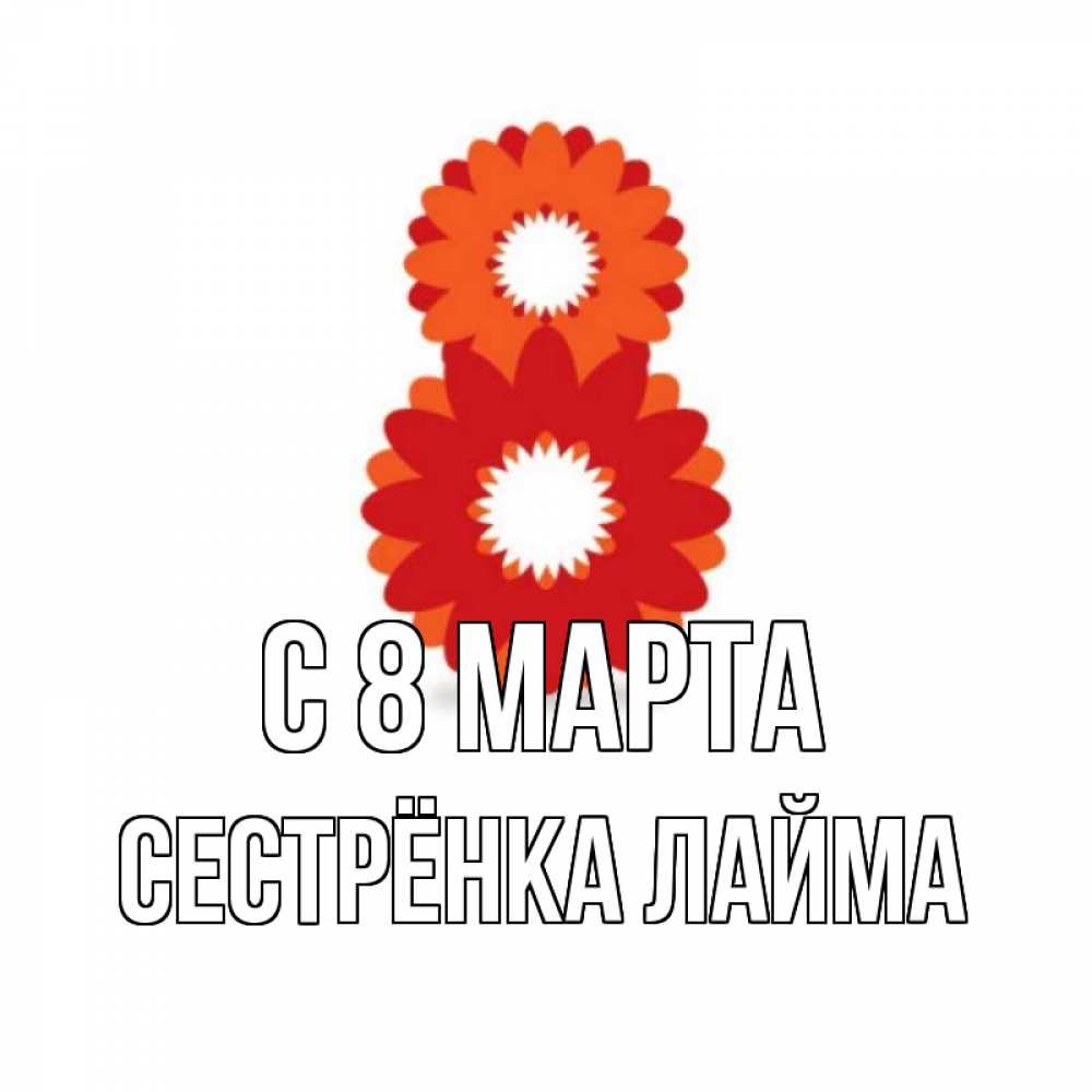 Открытка на каждый день с именем, Сестрёнка-Лайма С 8 МАРТА восьмерка из лепестков Прикольная открытка с пожеланием онлайн скачать бесплатно 