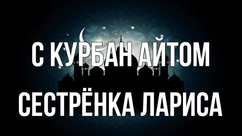 Открытка на каждый день с именем, Сестрёнка-Лариса С курбан айтом мечеть Прикольная открытка с пожеланием онлайн скачать бесплатно 