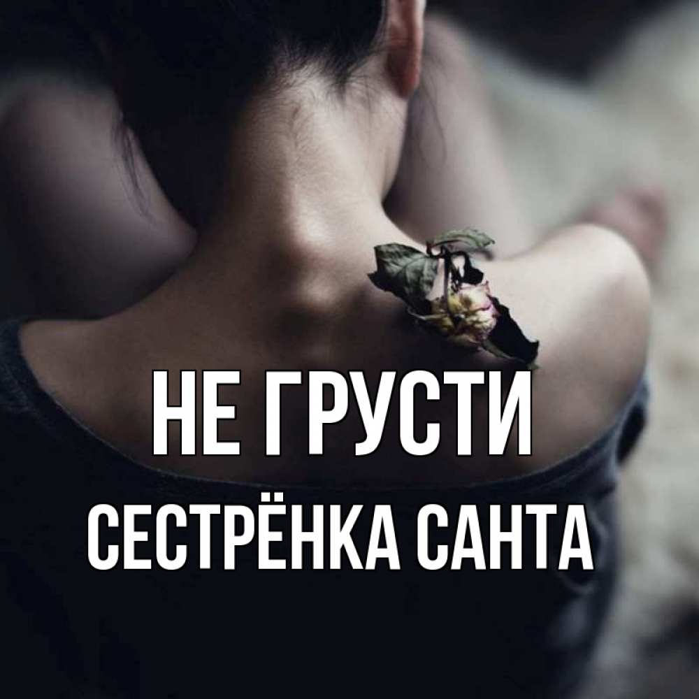 Открытка на каждый день с именем, Сестрёнка-Санта Не грусти девушка со спины Прикольная открытка с пожеланием онлайн скачать бесплатно 