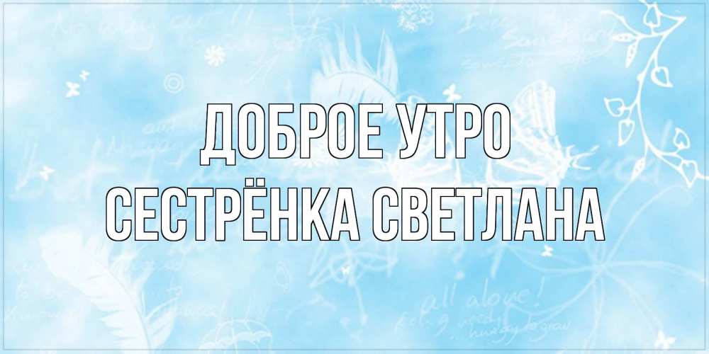 Открытка на каждый день с именем, Сестрёнка-Светлана Доброе утро красивые открытки зимнее Прикольная открытка с пожеланием онлайн скачать бесплатно 