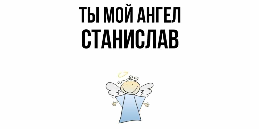Открытка на каждый день с именем, Станислав Ты мой ангел ангел Прикольная открытка с пожеланием онлайн скачать бесплатно 