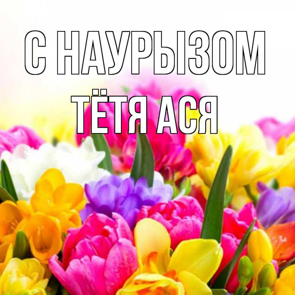 Открытка на каждый день с именем, Тётя-Ася С наурызом тюльпаны Прикольная открытка с пожеланием онлайн скачать бесплатно 