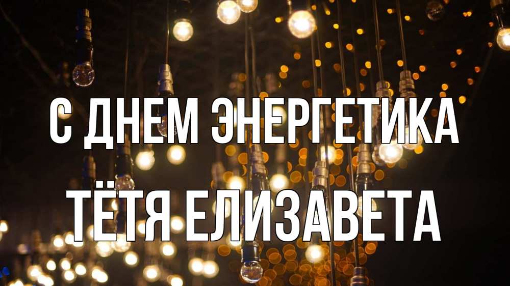 Открытка на каждый день с именем, Тётя-Елизавета С днем энергетика гирлянда Прикольная открытка с пожеланием онлайн скачать бесплатно 
