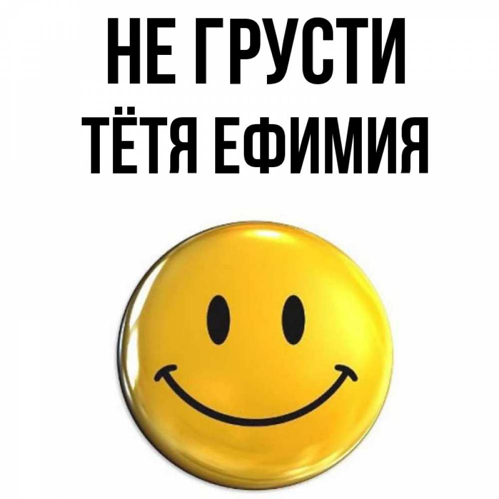 Открытка на каждый день с именем, Тётя-Ефимия Не грусти желаем всем позитива Прикольная открытка с пожеланием онлайн скачать бесплатно 