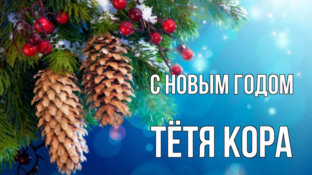 Открытка на каждый день с именем, Тётя-Кора С новым годом Новый год, ель, шишки Прикольная открытка с пожеланием онлайн скачать бесплатно 