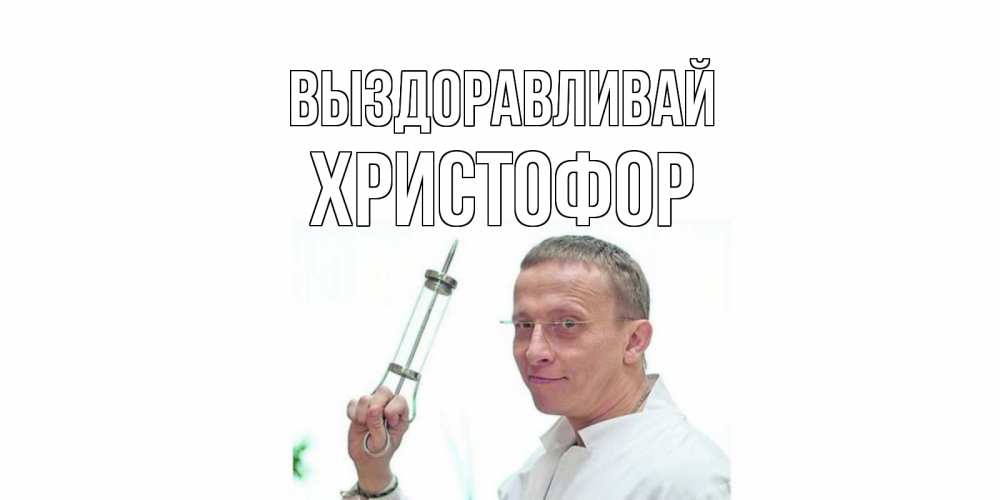 Открытка на каждый день с именем, Христофор Выздоравливай пожелания не болейте Прикольная открытка с пожеланием онлайн скачать бесплатно 