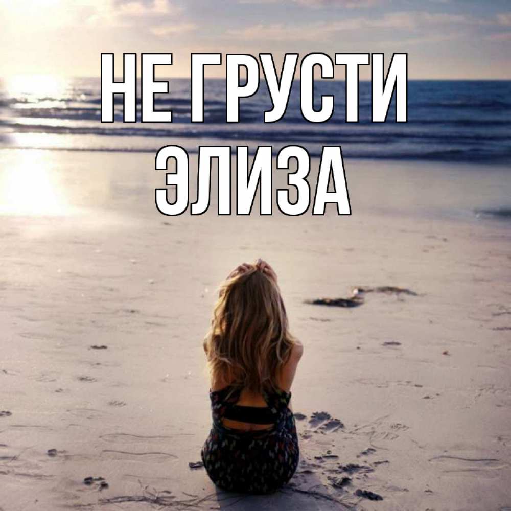 Открытка на каждый день с именем, Элиза Не грусти песочек Прикольная открытка с пожеланием онлайн скачать бесплатно 