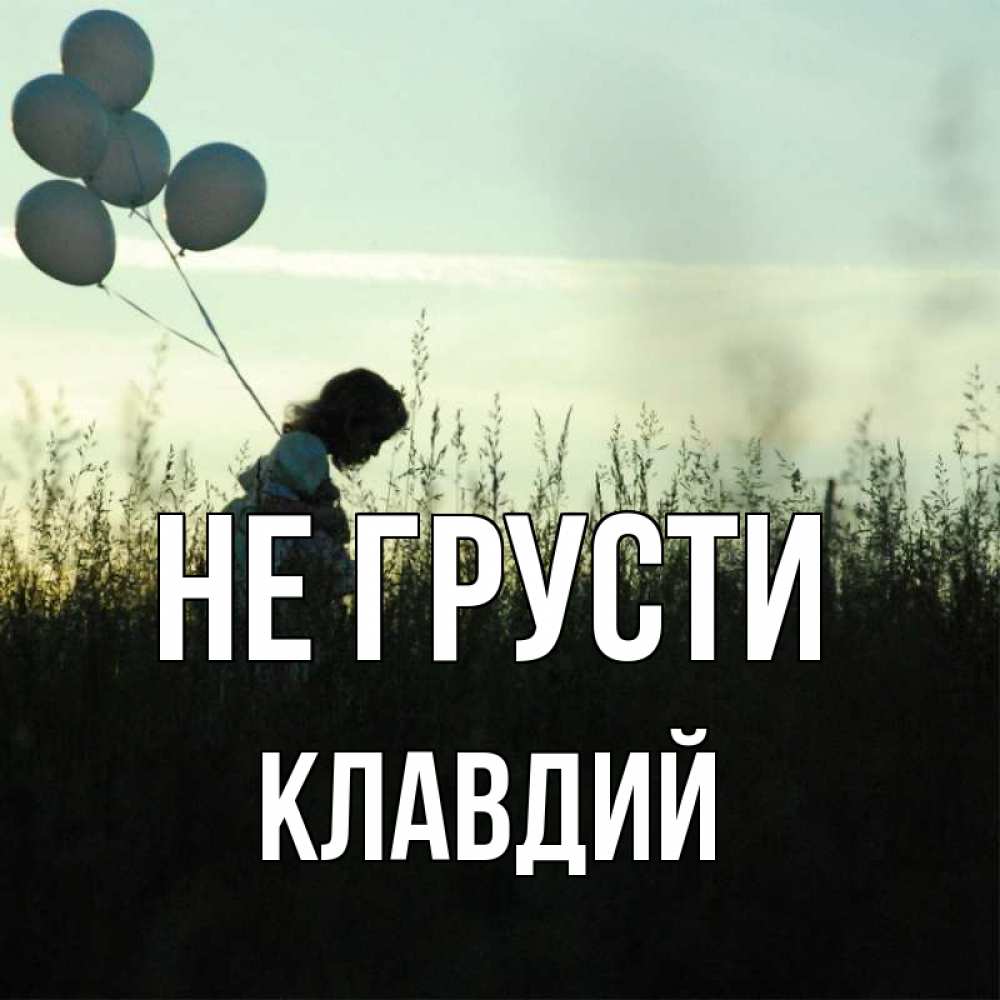 Открытка на каждый день с именем, Клавдий Не грусти ребенок Прикольная открытка с пожеланием онлайн скачать бесплатно 