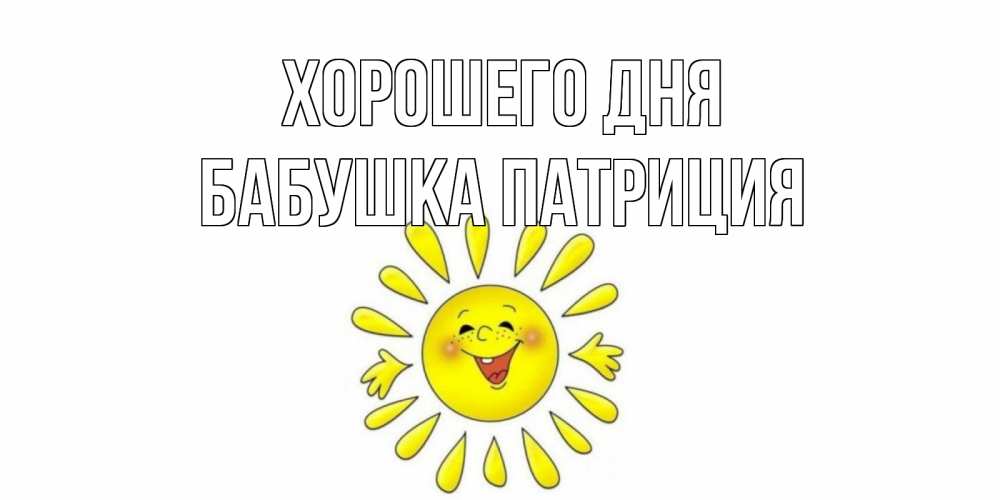 Открытка на каждый день с именем, Бабушка-Патриция Хорошего дня открытка на каждый день Прикольная открытка с пожеланием онлайн скачать бесплатно 