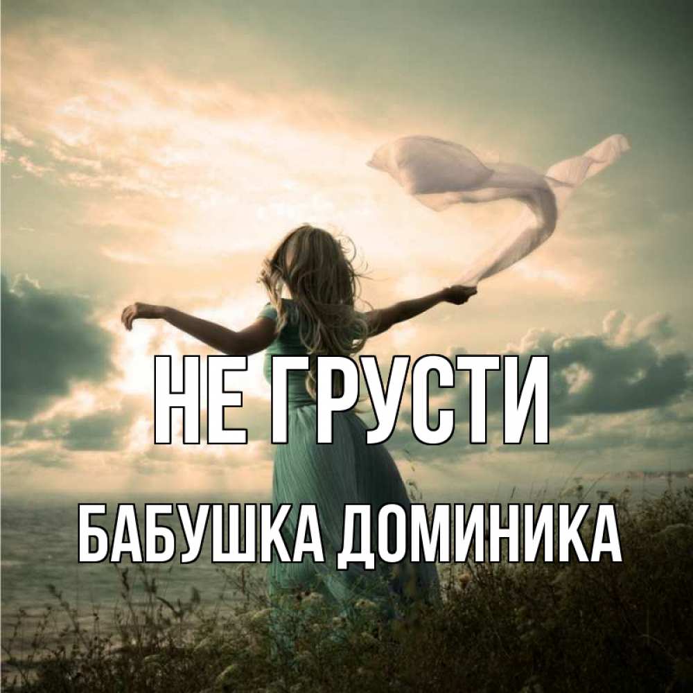Открытка на каждый день с именем, Бабушка-Доминика Не грусти красивая девушка  в платье Прикольная открытка с пожеланием онлайн скачать бесплатно 