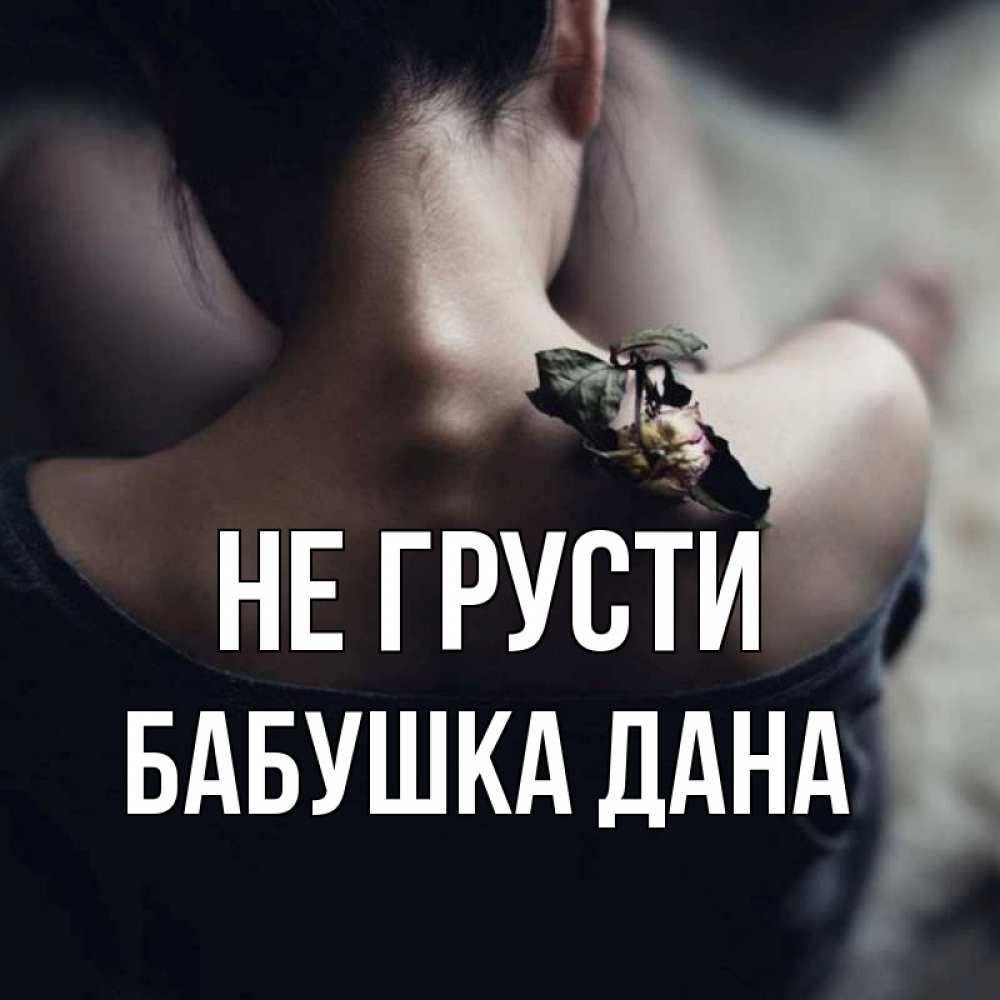Открытка на каждый день с именем, Бабушка-Дана Не грусти девушка со спины Прикольная открытка с пожеланием онлайн скачать бесплатно 