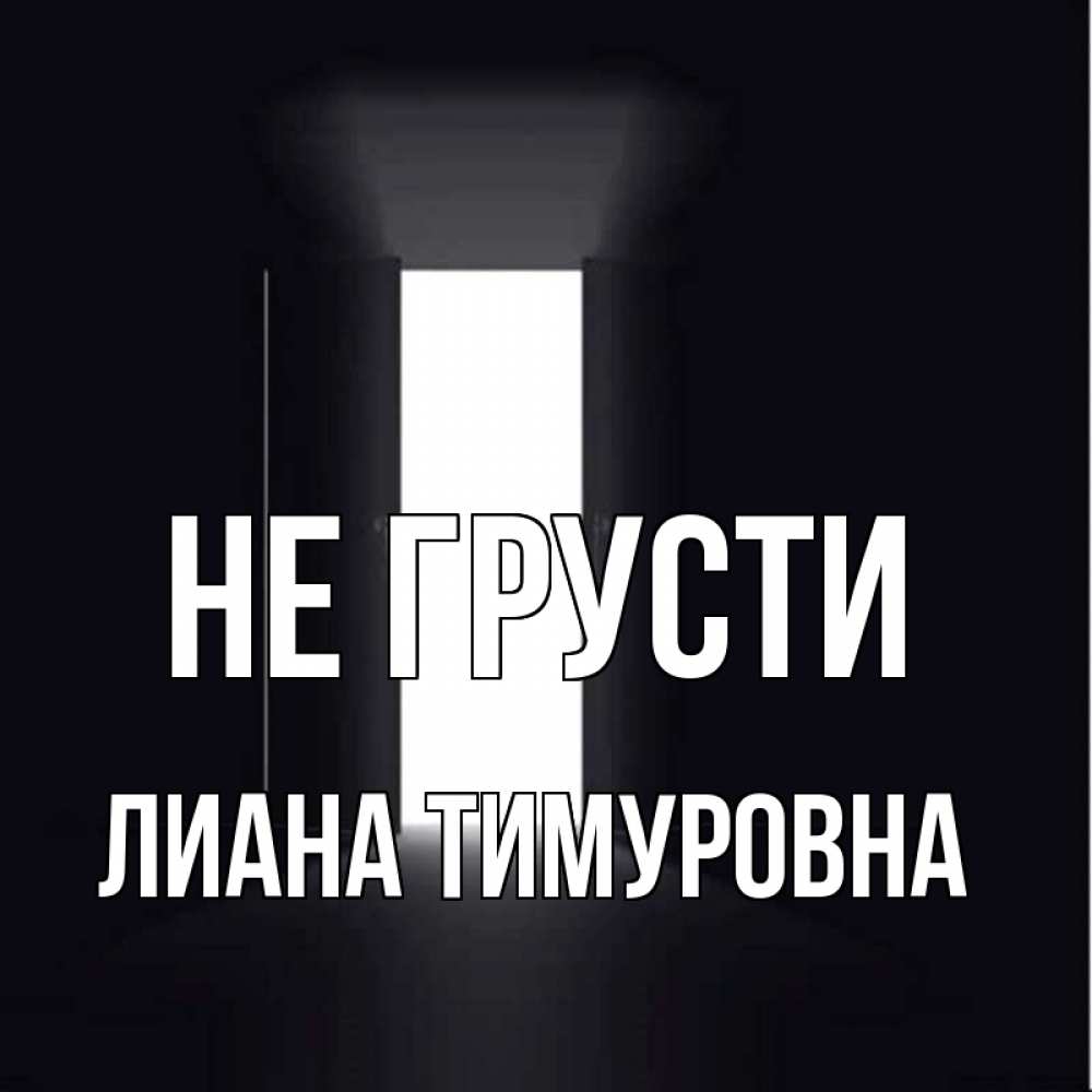 Открытка на каждый день с именем, Лиана-Тимуровна Не грусти открытая дверь Прикольная открытка с пожеланием онлайн скачать бесплатно 