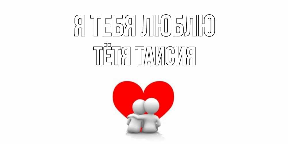 Открытка на каждый день с именем, Тётя-Таисия Я тебя люблю обнимаю Прикольная открытка с пожеланием онлайн скачать бесплатно 